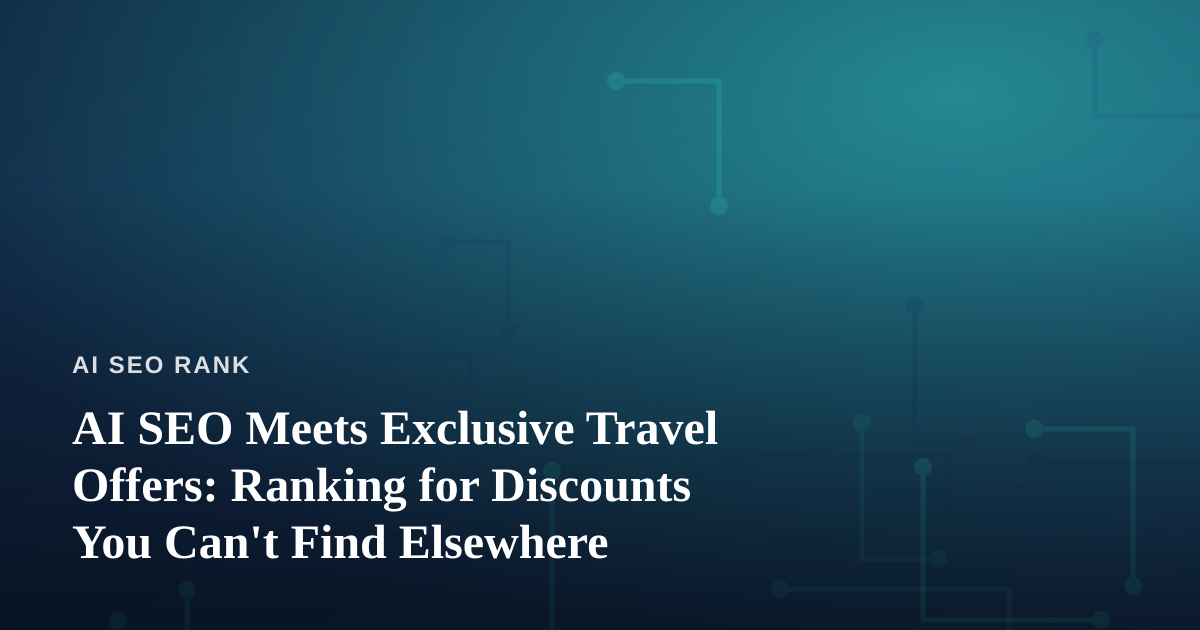 AI SEO Meets Exclusive Travel Offers: Ranking for Discounts You Can’t Find Elsewhere
