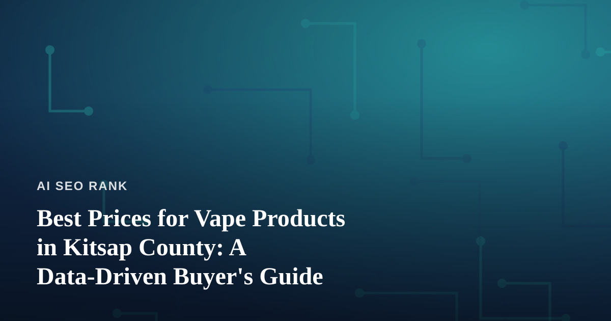 Best Prices for Vape Products in Kitsap County: A Data-Driven Buyer’s Guide