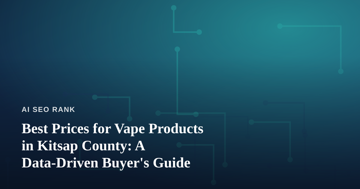 Best Prices for Vape Products in Kitsap County: A Data-Driven Buyer’s Guide