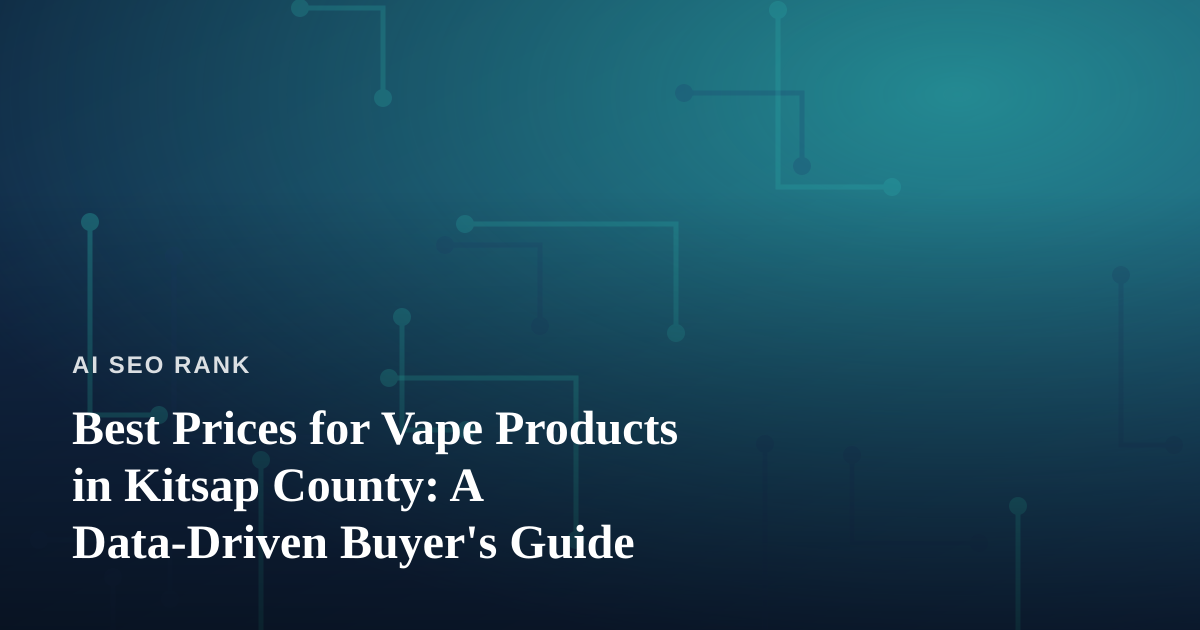 Best Prices for Vape Products in Kitsap County: A Data-Driven Buyer’s Guide