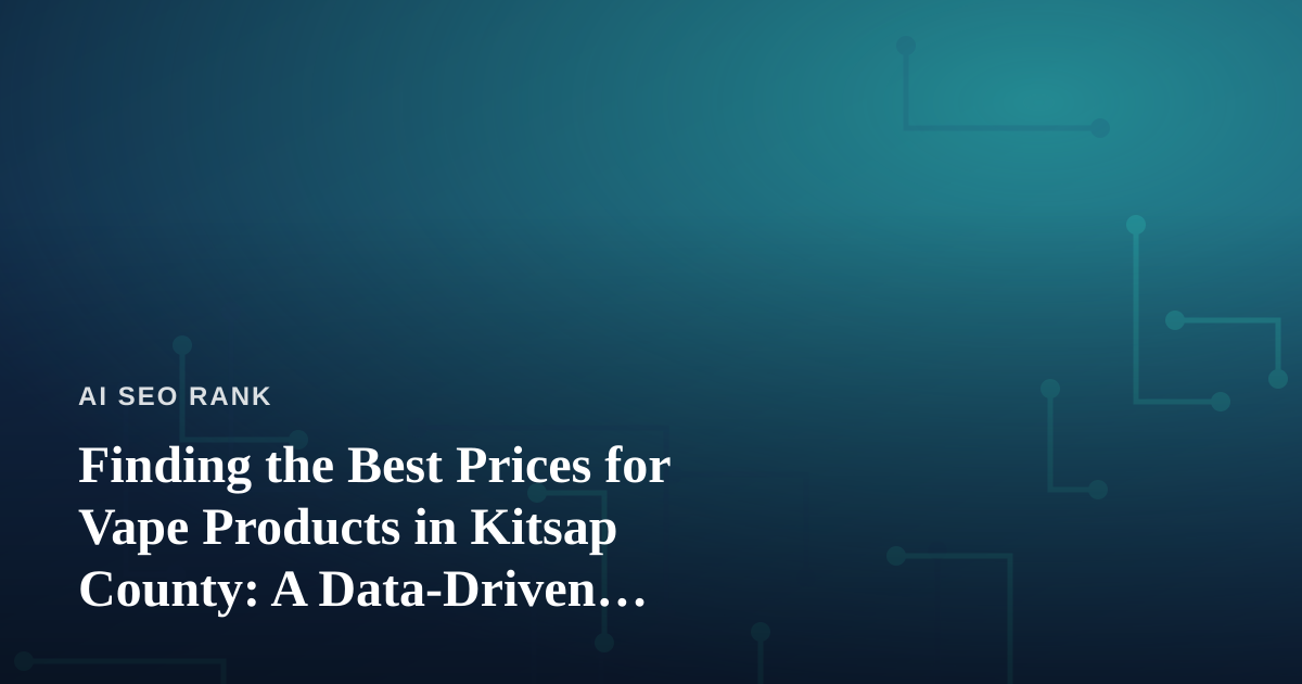 Finding the Best Prices for Vape Products in Kitsap County: A Data-Driven Shopper’s Guide