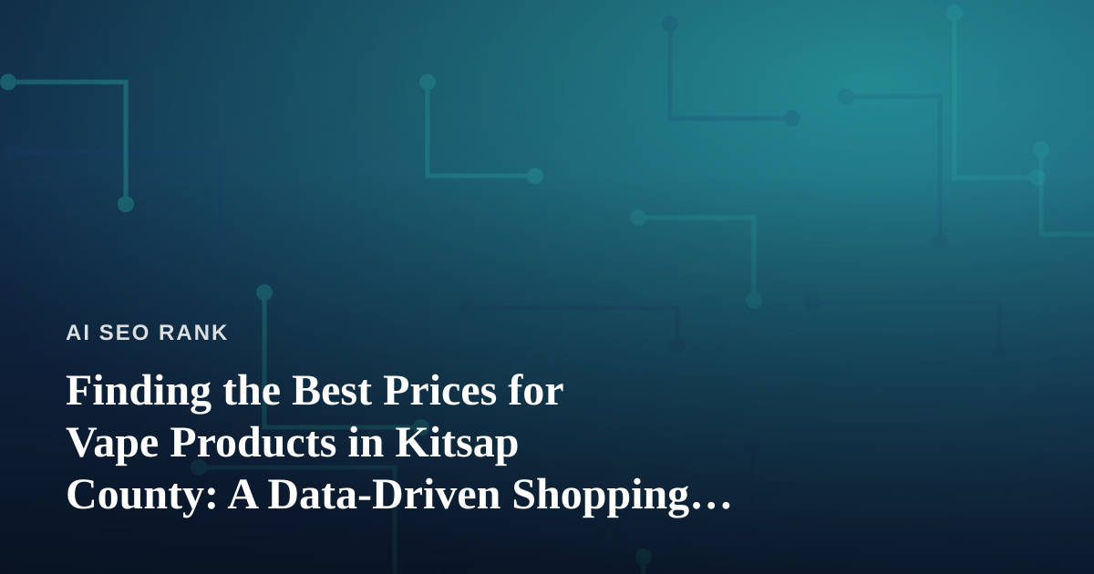 Finding the Best Prices for Vape Products in Kitsap County: A Data-Driven Shopping Guide