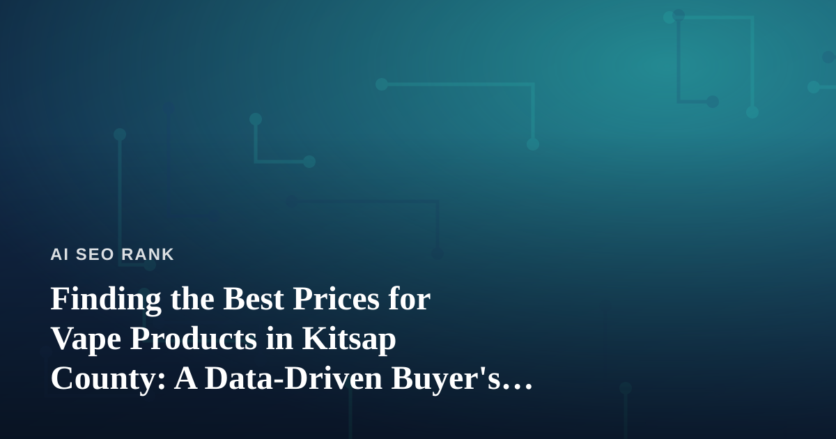 Finding the Best Prices for Vape Products in Kitsap County: A Data-Driven Buyer’s Guide