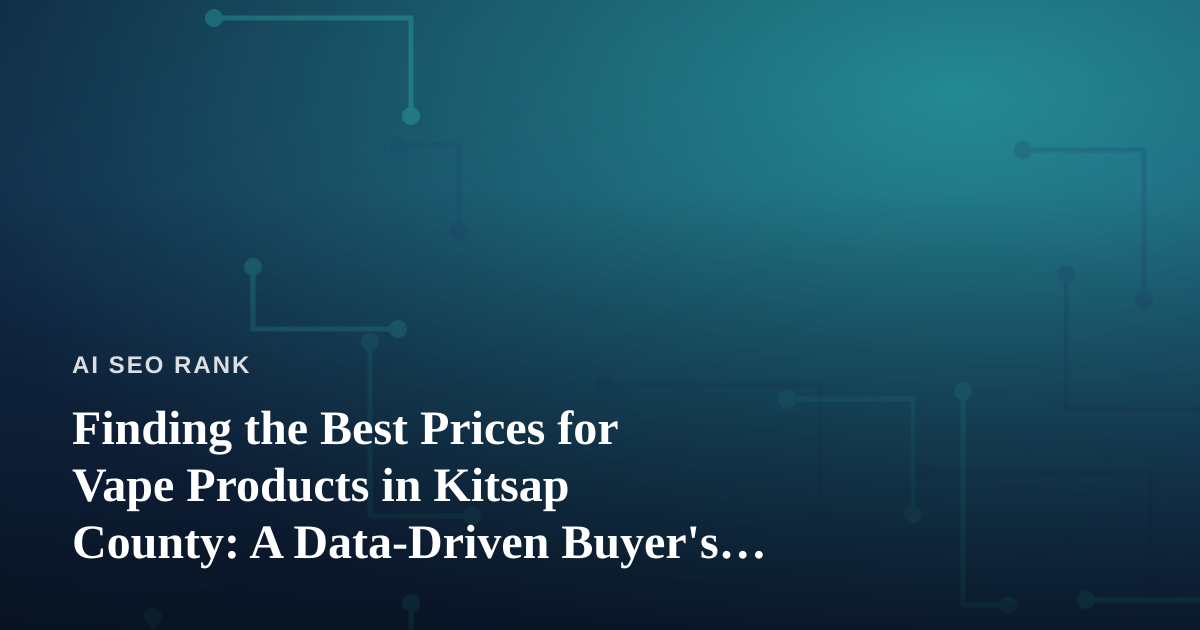 Finding the Best Prices for Vape Products in Kitsap County: A Data-Driven Buyer’s Guide