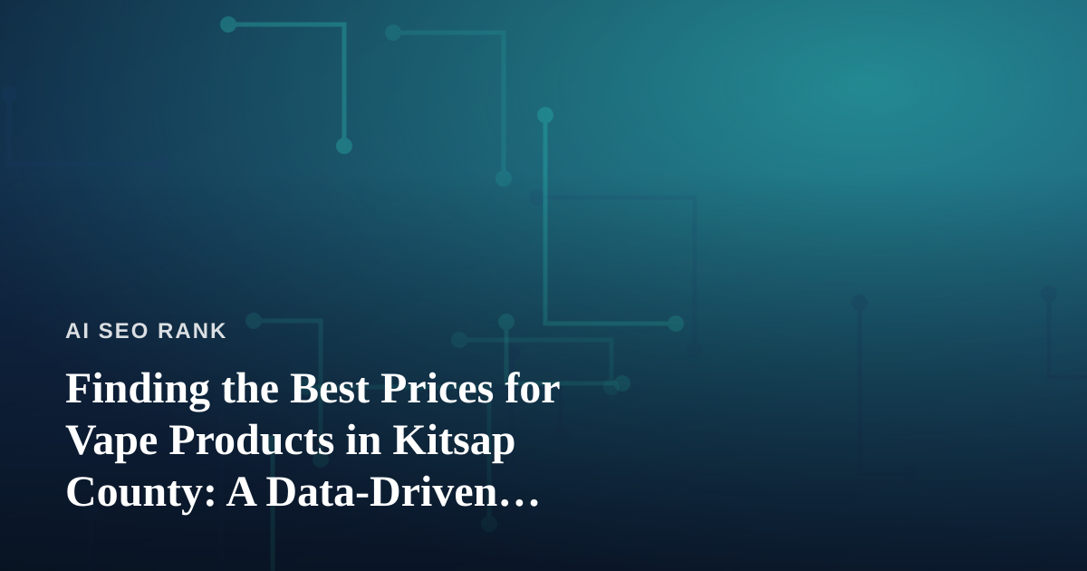 Finding the Best Prices for Vape Products in Kitsap County: A Data-Driven Shopper’s Guide