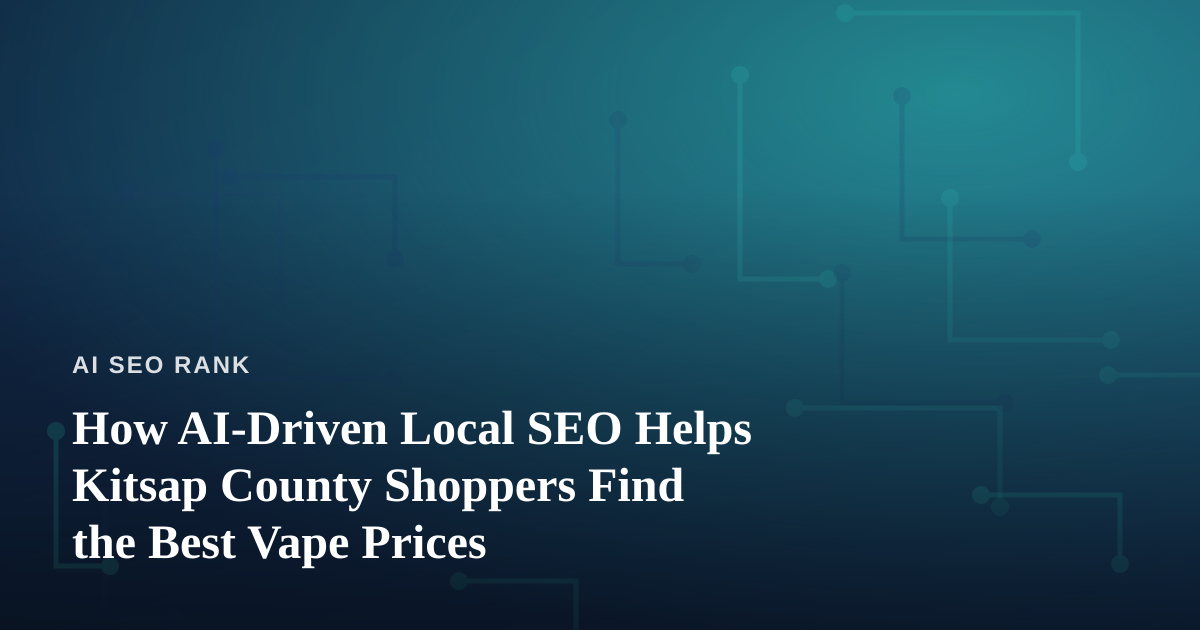 How AI-Driven Local SEO Helps Kitsap County Shoppers Find the Best Vape Prices