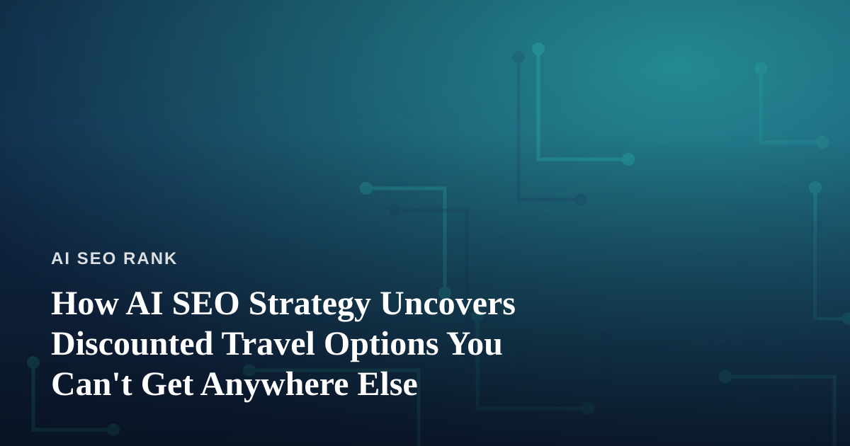 How AI SEO Strategy Uncovers Discounted Travel Options You Can’t Get Anywhere Else