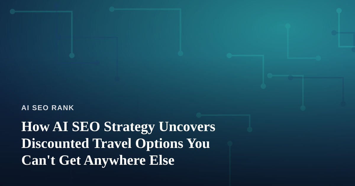 How AI SEO Strategy Uncovers Discounted Travel Options You Can’t Get Anywhere Else