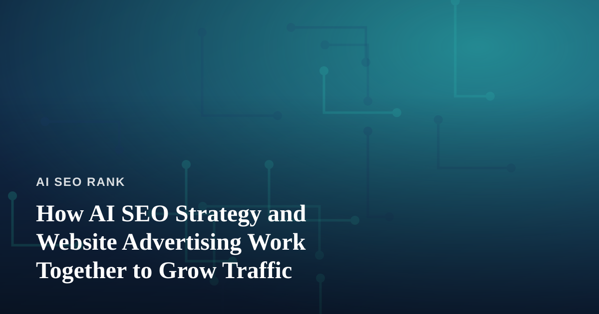 How AI SEO Strategy and Website Advertising Work Together to Grow Traffic