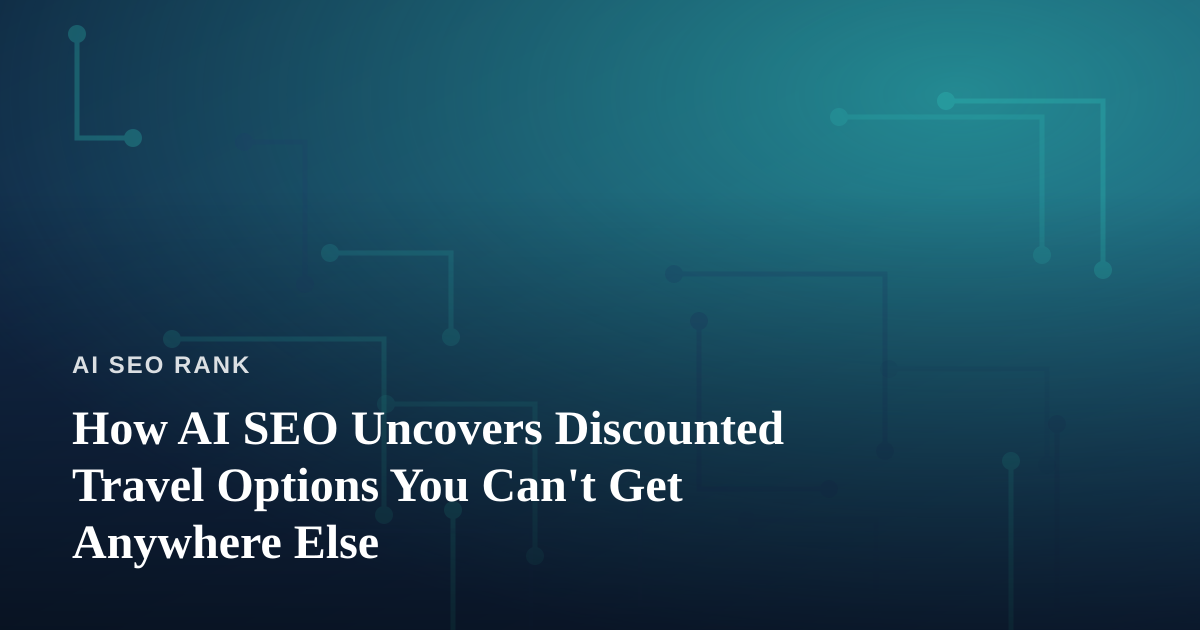 How AI SEO Uncovers Discounted Travel Options You Can’t Get Anywhere Else
