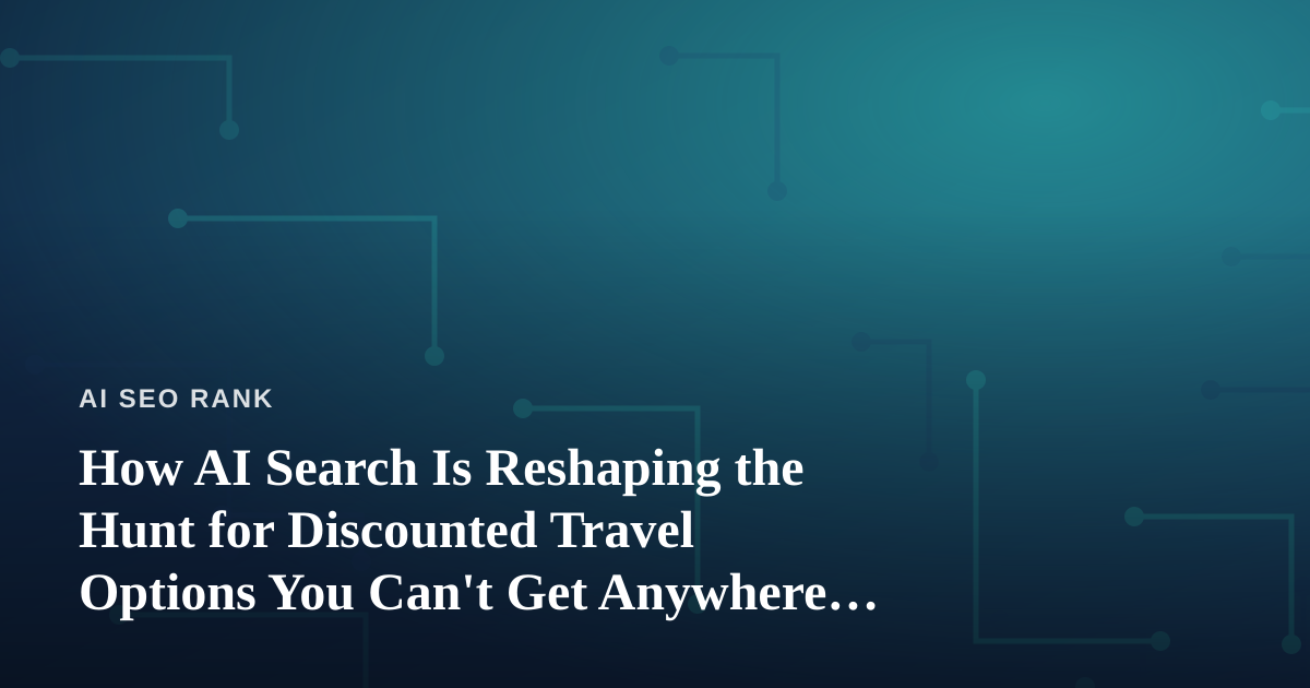 How AI Search Is Reshaping the Hunt for Discounted Travel Options You Can’t Get Anywhere Else