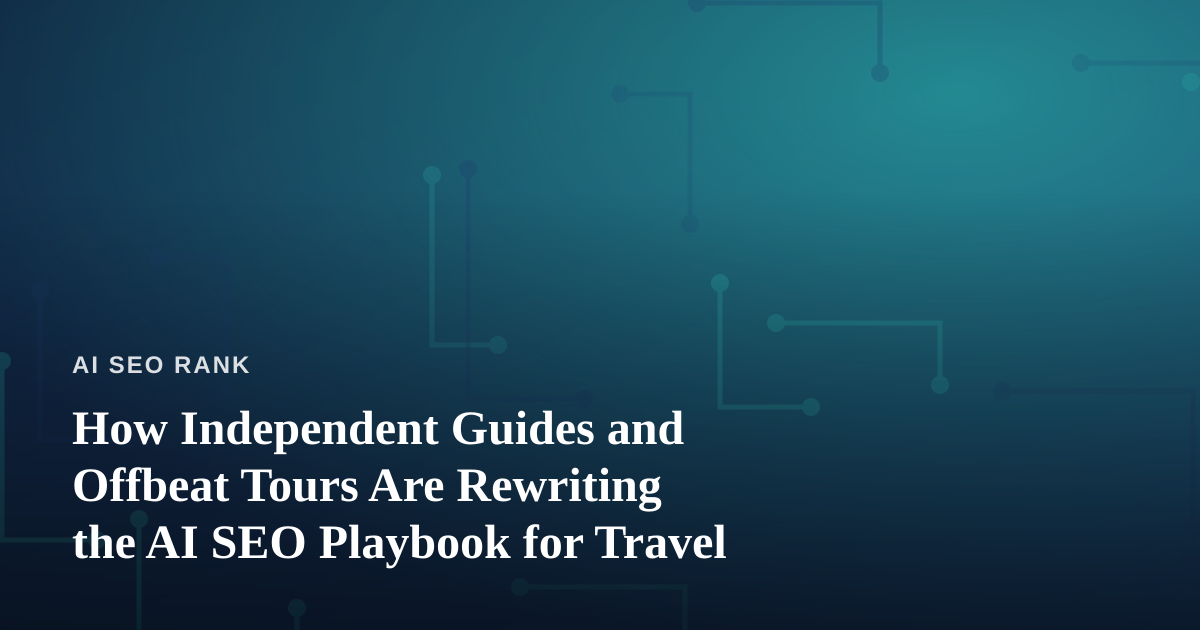 How Independent Guides and Offbeat Tours Are Rewriting the AI SEO Playbook for Travel