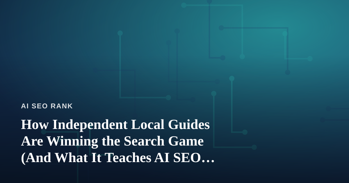 How Independent Local Guides Are Winning the Search Game (And What It Teaches AI SEO Strategists)