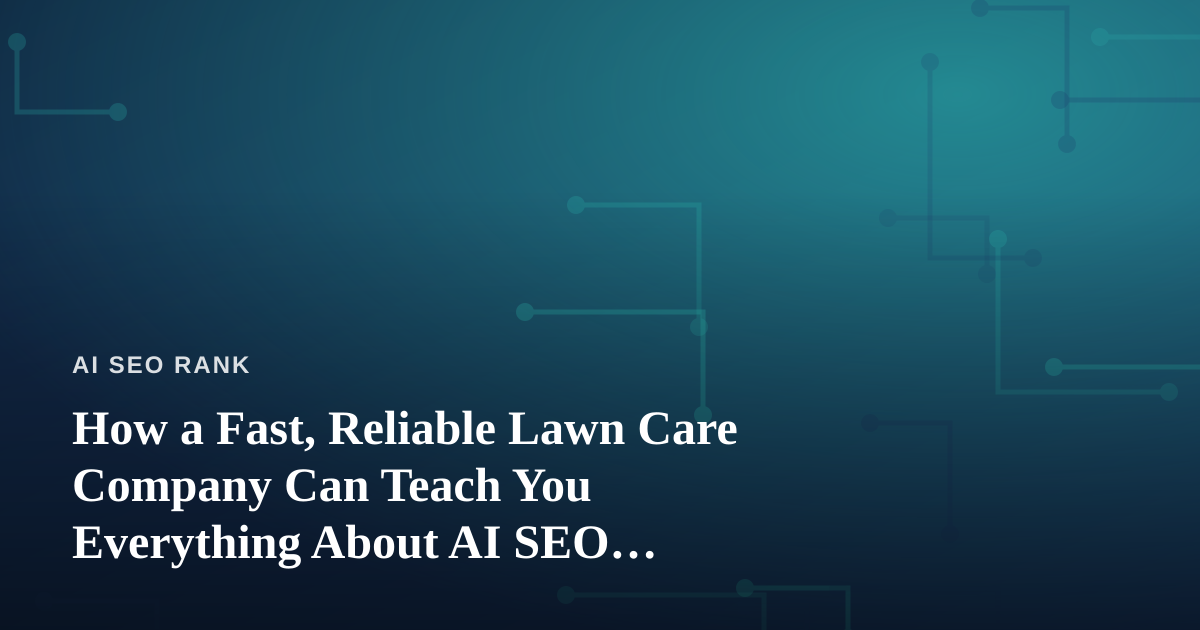 How a Fast, Reliable Lawn Care Company Can Teach You Everything About AI SEO Strategy