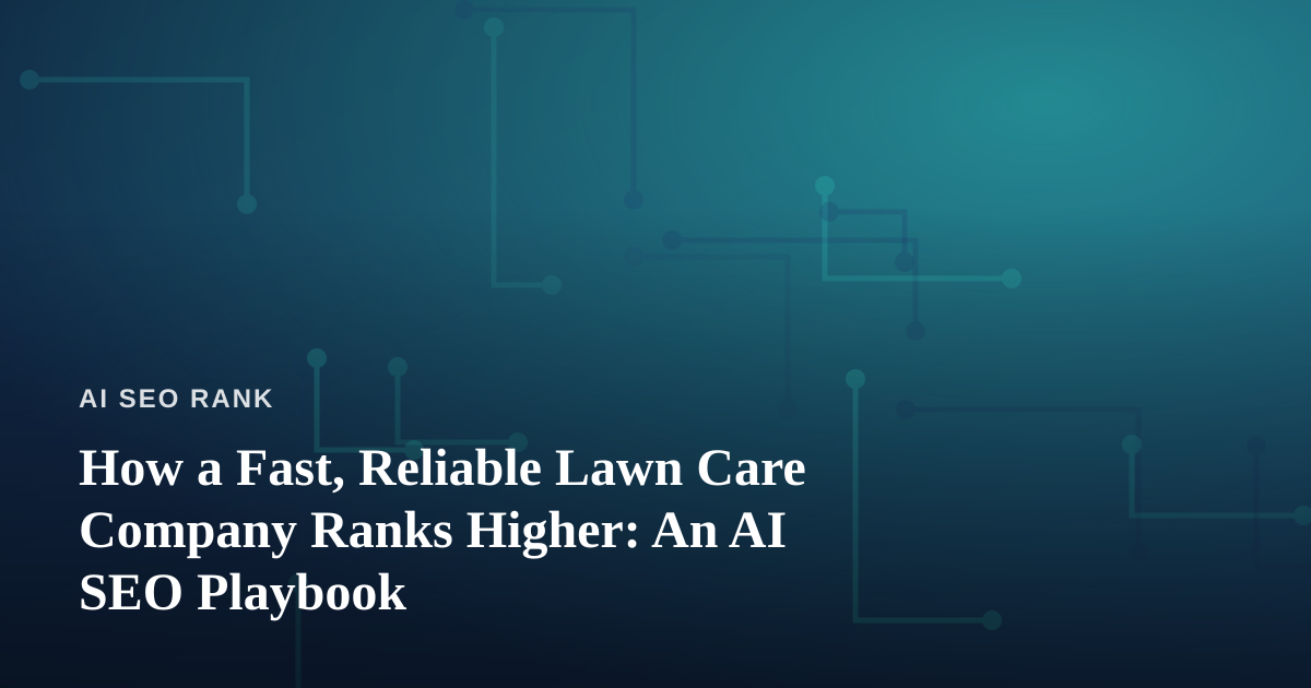 How a Fast, Reliable Lawn Care Company Ranks Higher: An AI SEO Playbook