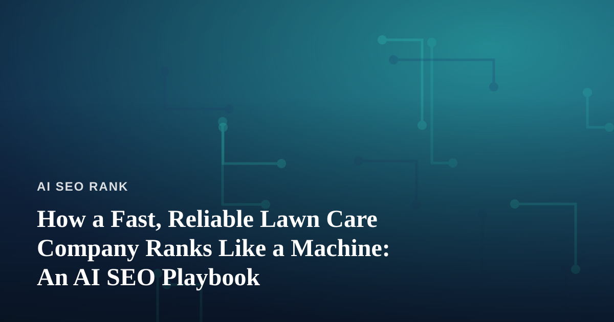 How a Fast, Reliable Lawn Care Company Ranks Like a Machine: An AI SEO Playbook