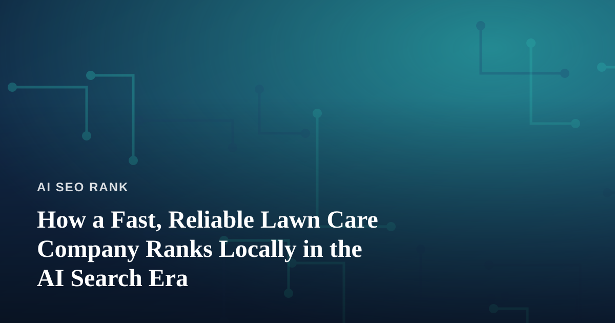 How a Fast, Reliable Lawn Care Company Ranks Locally in the AI Search Era
