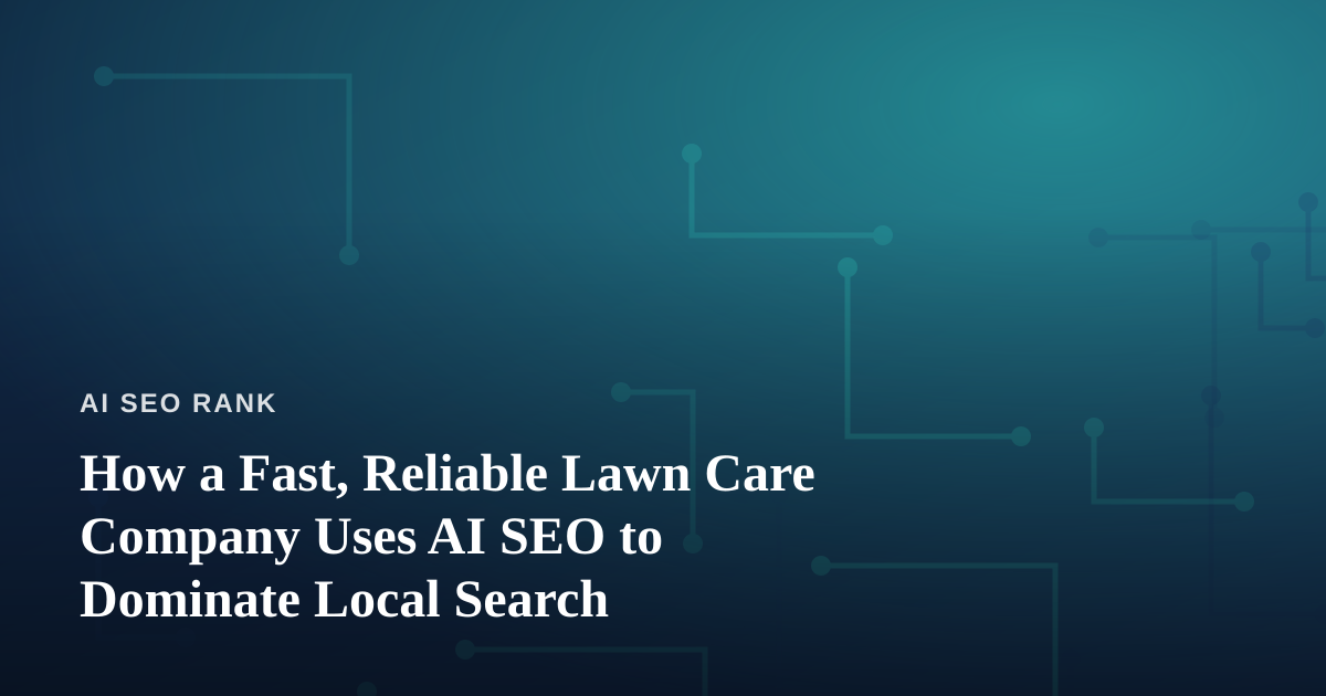 How a Fast, Reliable Lawn Care Company Uses AI SEO to Dominate Local Search