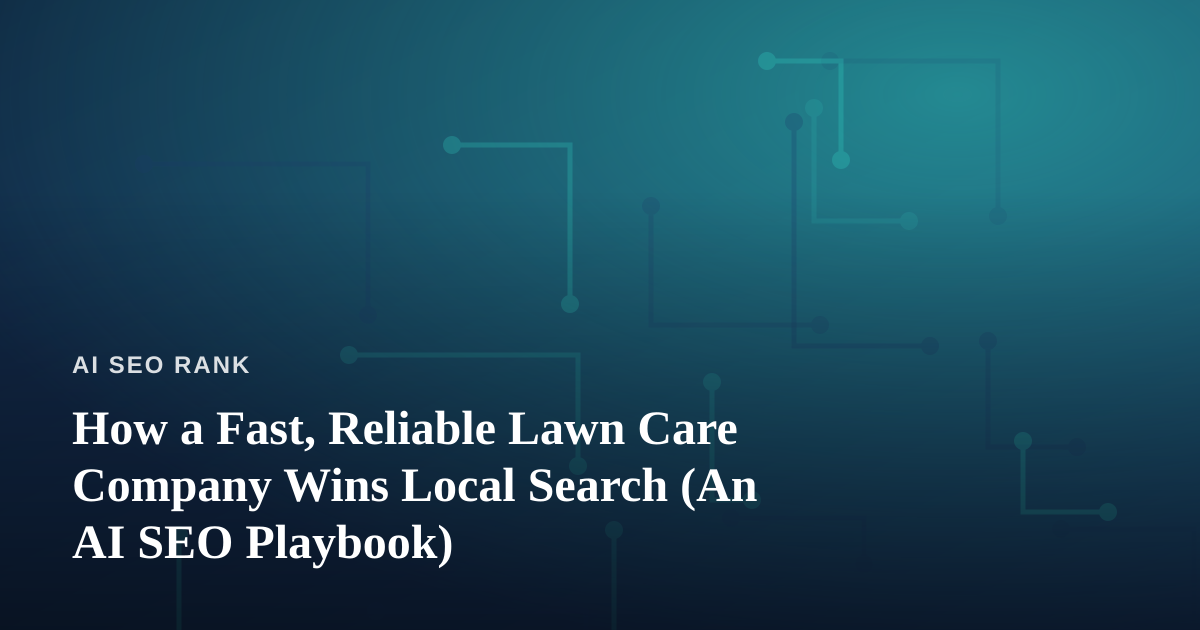 How a Fast, Reliable Lawn Care Company Wins Local Search (An AI SEO Playbook)