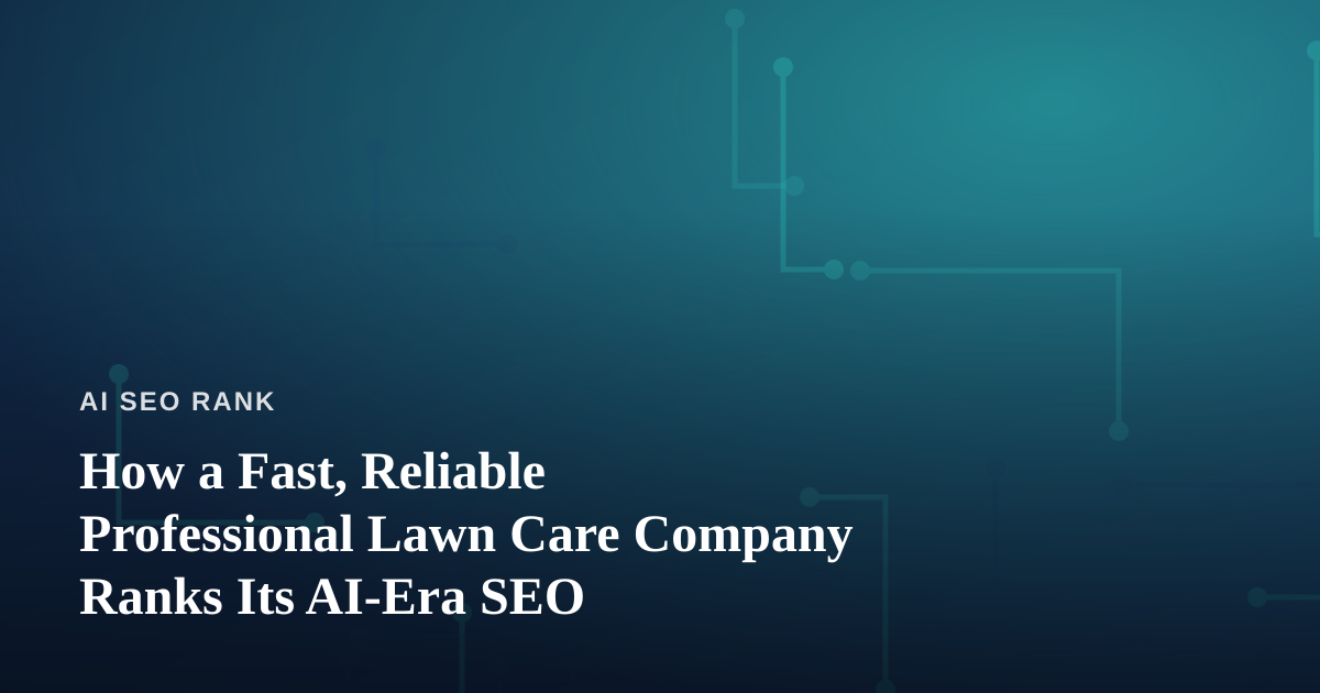 How a Fast, Reliable Professional Lawn Care Company Ranks Its AI-Era SEO