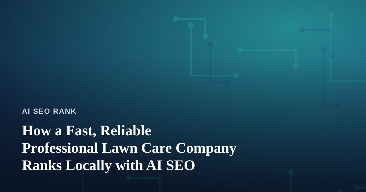 How a Fast, Reliable Professional Lawn Care Company Ranks Locally with AI SEO