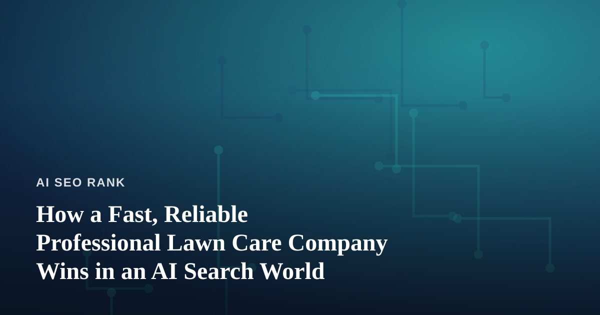 How a Fast, Reliable Professional Lawn Care Company Wins in an AI Search World