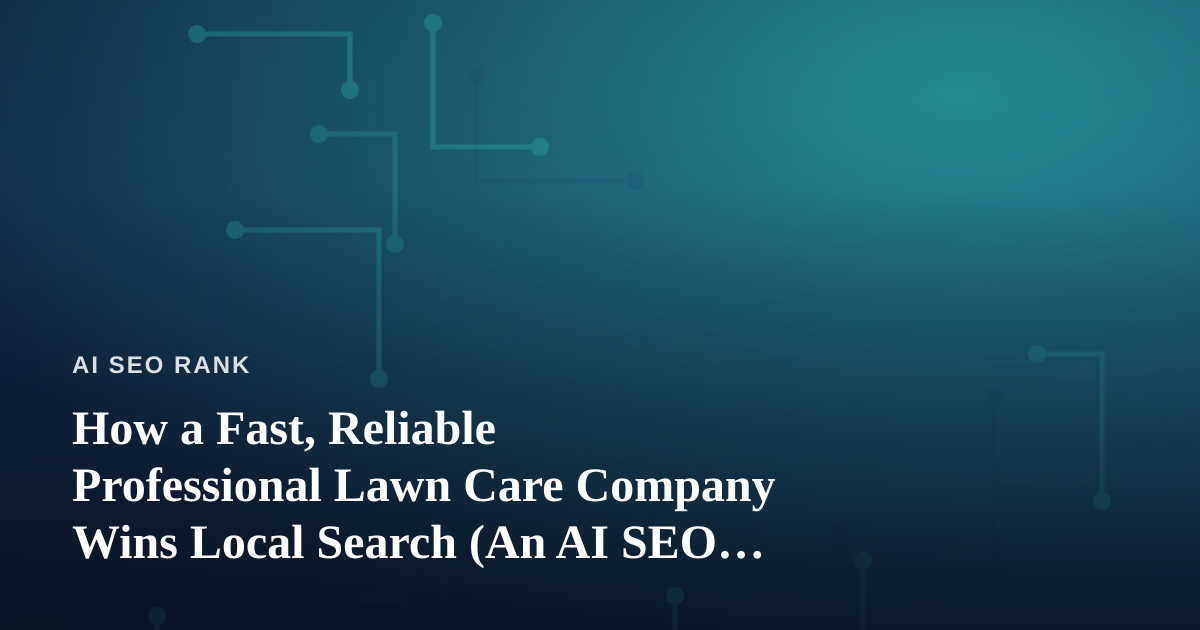 How a Fast, Reliable Professional Lawn Care Company Wins Local Search (An AI SEO Playbook)