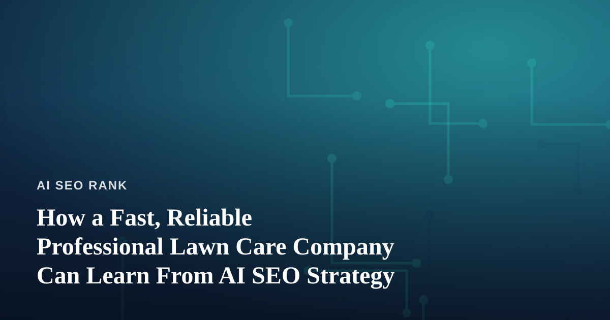 How a Fast, Reliable Professional Lawn Care Company Can Learn From AI SEO Strategy