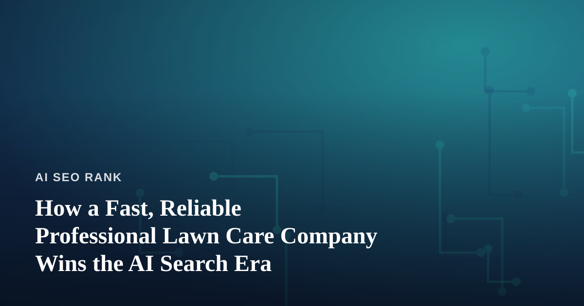 How a Fast, Reliable Professional Lawn Care Company Wins the AI Search Era
