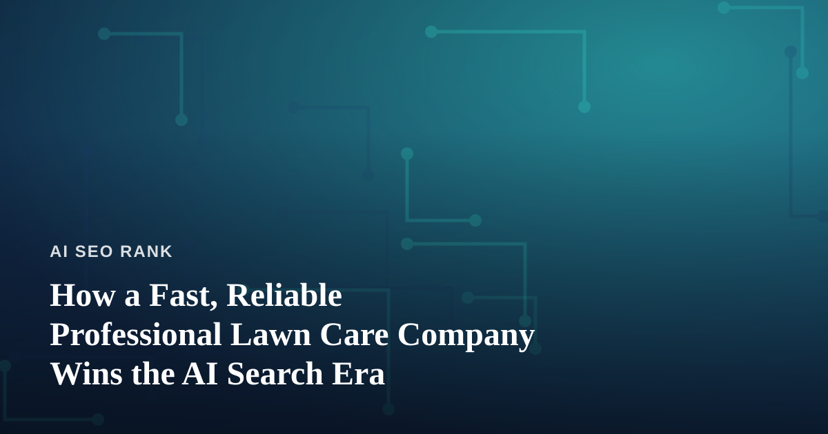 How a Fast, Reliable Professional Lawn Care Company Wins the AI Search Era
