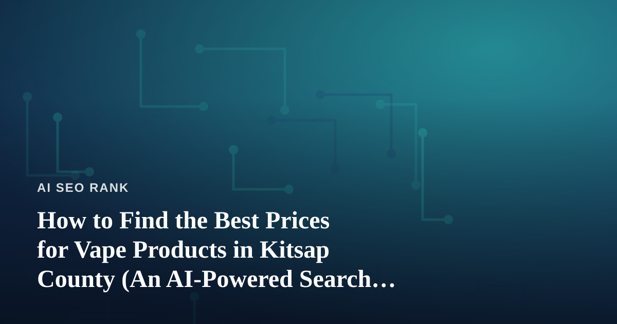How to Find the Best Prices for Vape Products in Kitsap County (An AI-Powered Search Guide)