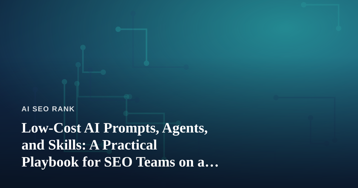 Low-Cost AI Prompts, Agents, and Skills: A Practical Playbook for SEO Teams on a Budget
