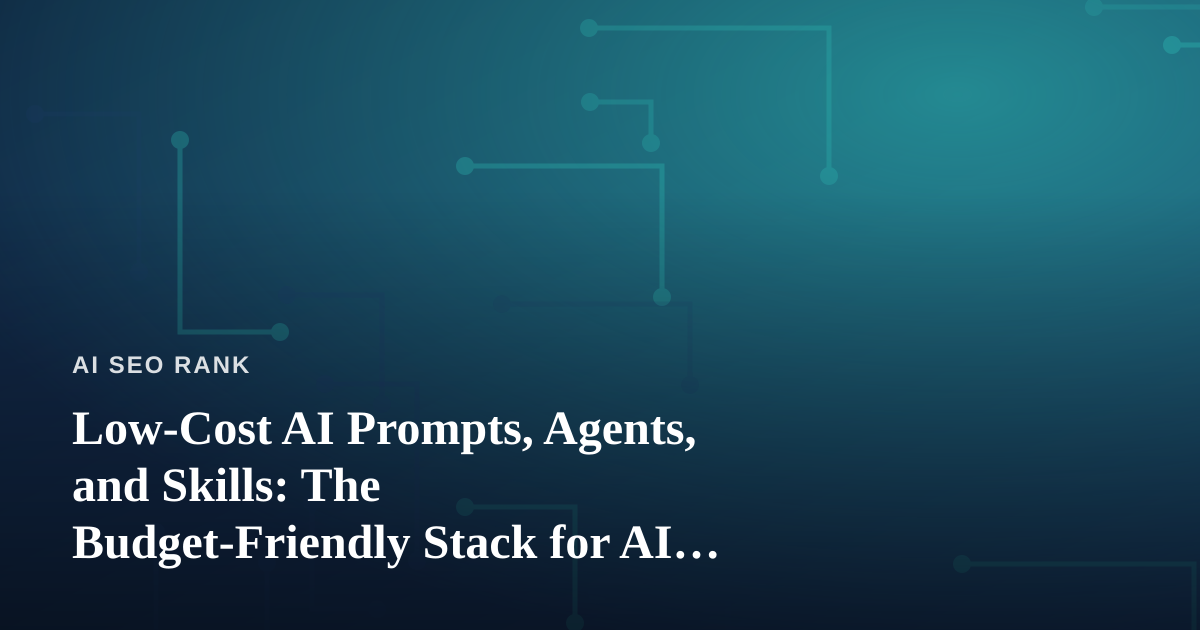 Low-Cost AI Prompts, Agents, and Skills: The Budget-Friendly Stack for AI SEO