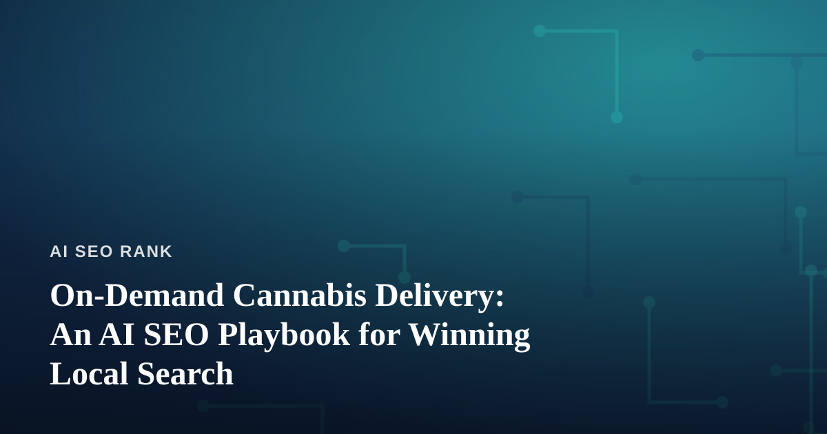 On-Demand Cannabis Delivery: An AI SEO Playbook for Winning Local Search