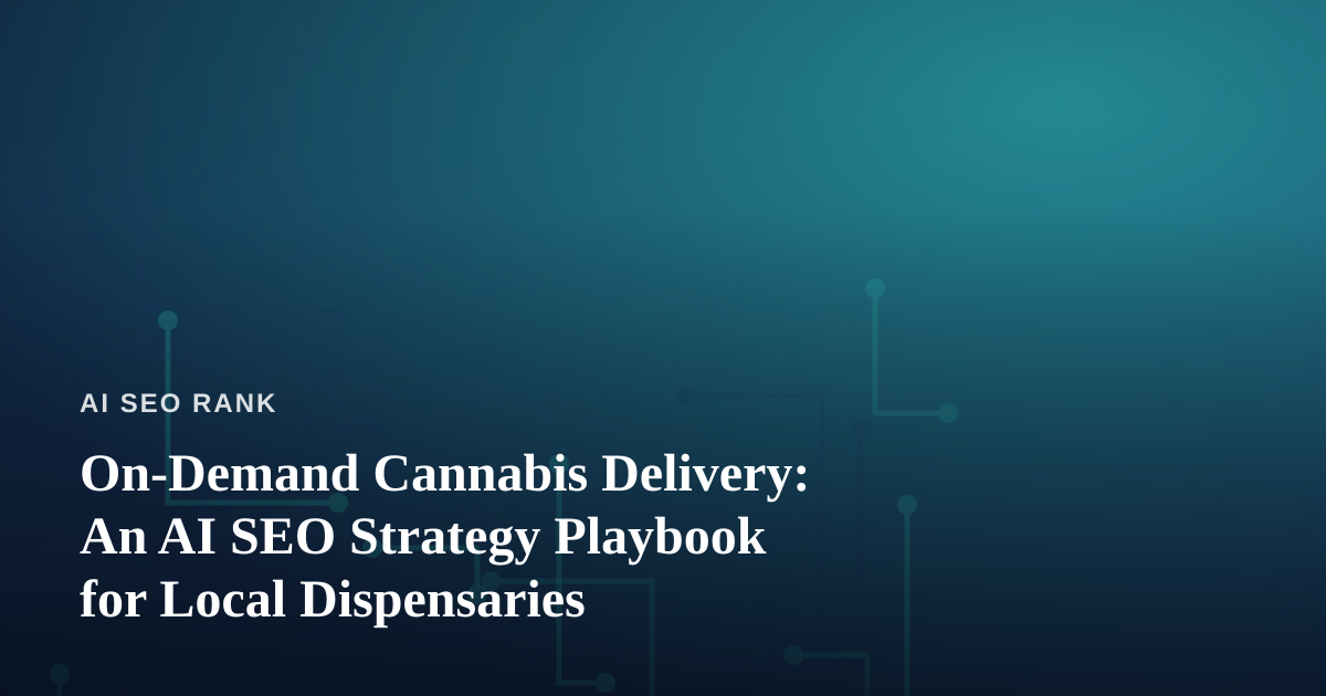 On-Demand Cannabis Delivery: An AI SEO Strategy Playbook for Local Dispensaries
