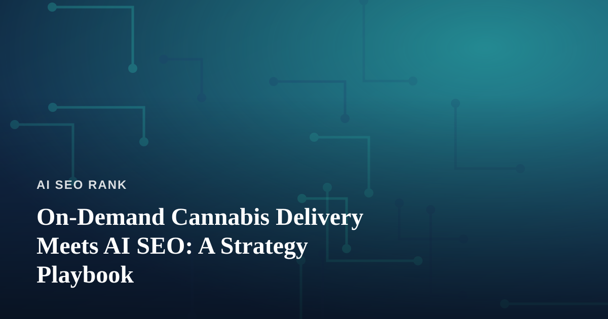 On-Demand Cannabis Delivery Meets AI SEO: A Strategy Playbook