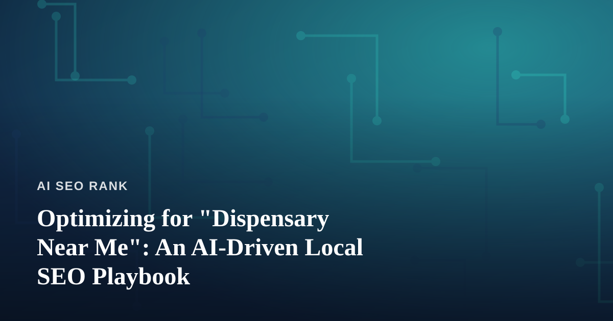 Optimizing for “Dispensary Near Me”: An AI-Driven Local SEO Playbook