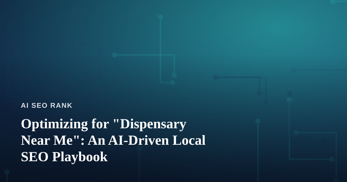 Optimizing for “Dispensary Near Me”: An AI-Driven Local SEO Playbook