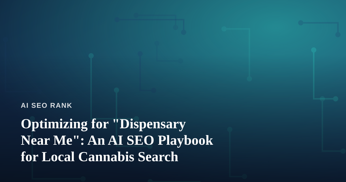 Optimizing for “Dispensary Near Me”: An AI SEO Playbook for Local Cannabis Search