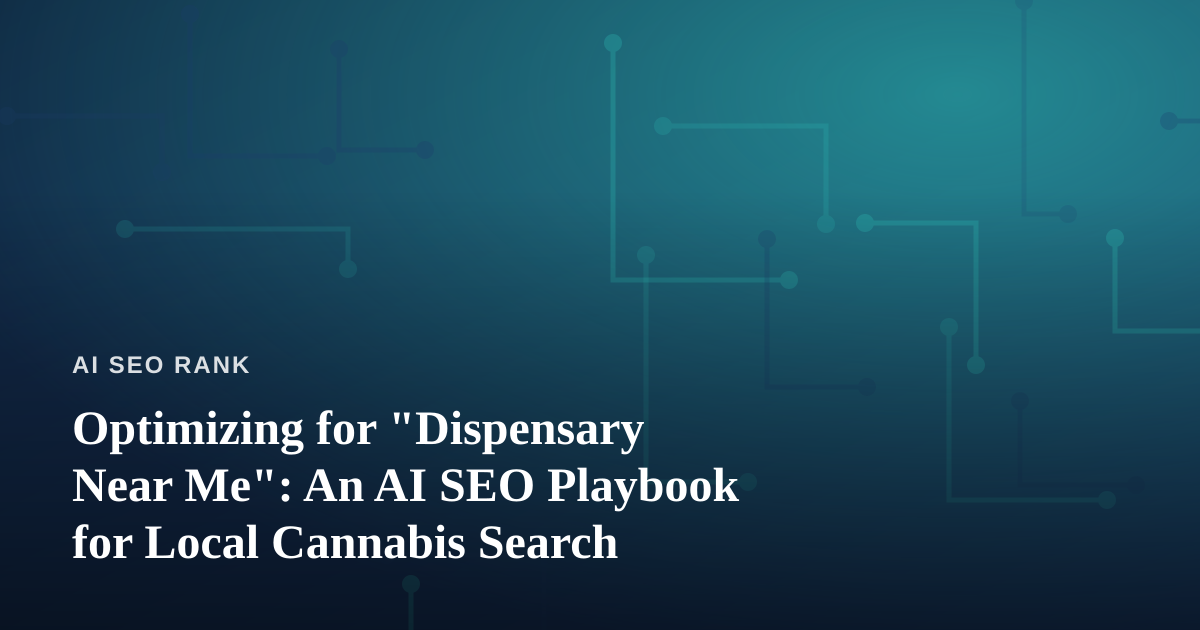 Optimizing for “Dispensary Near Me”: An AI SEO Playbook for Local Cannabis Search