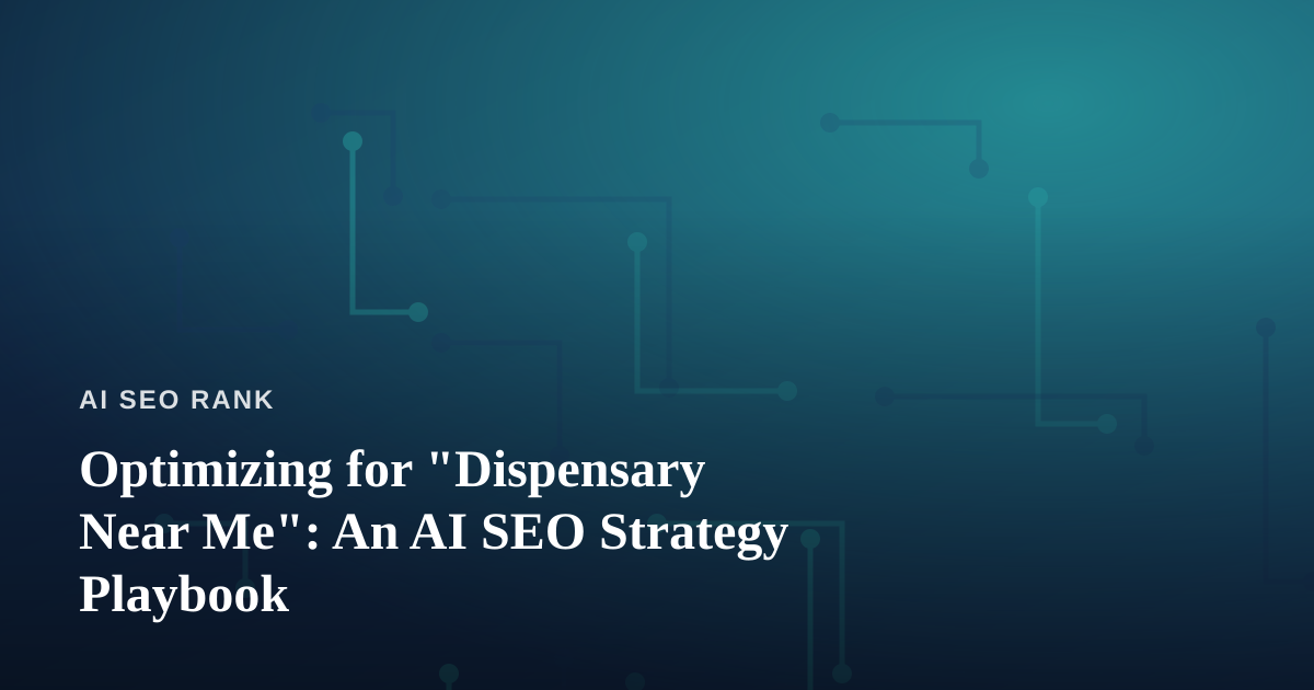 Optimizing for “Dispensary Near Me”: An AI SEO Strategy Playbook