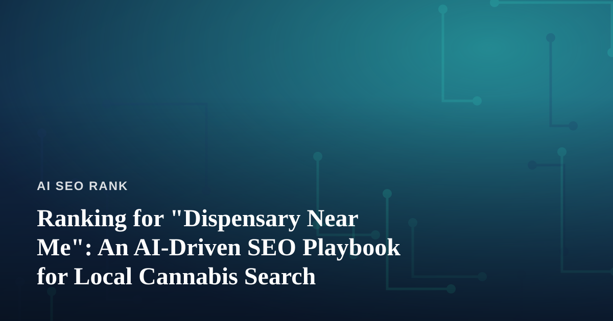 Ranking for “Dispensary Near Me”: An AI-Driven SEO Playbook for Local Cannabis Search