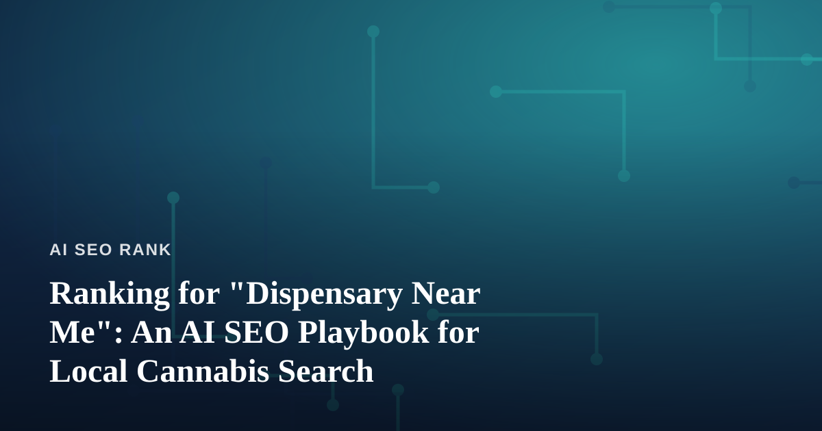 Ranking for “Dispensary Near Me”: An AI SEO Playbook for Local Cannabis Search