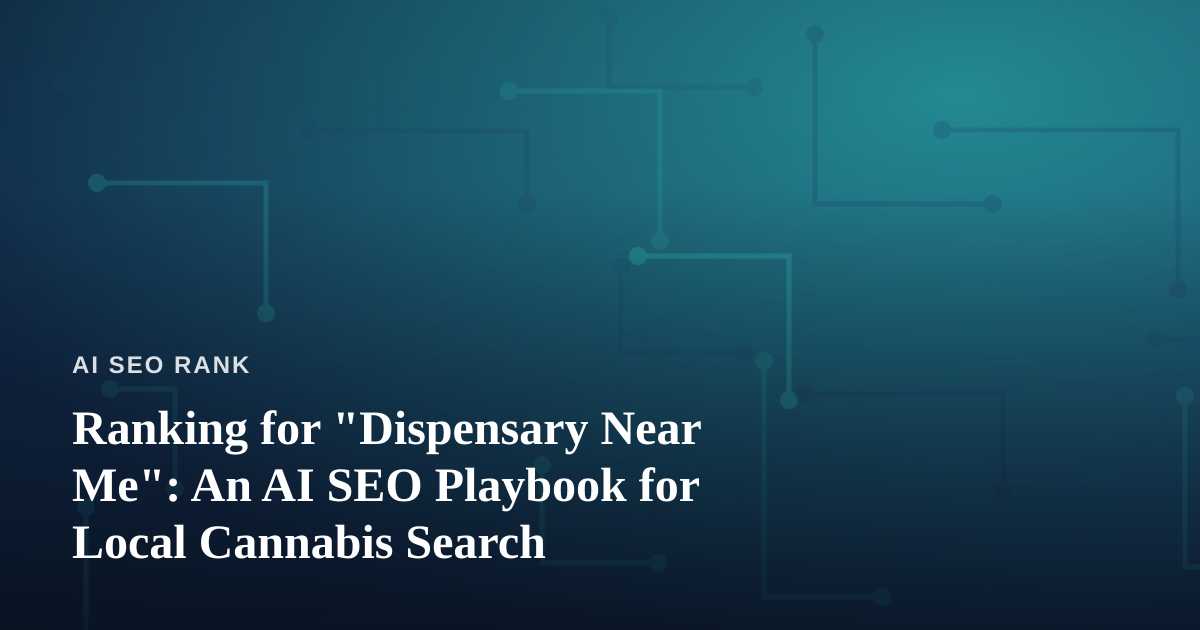 Ranking for “Dispensary Near Me”: An AI SEO Playbook for Local Cannabis Search