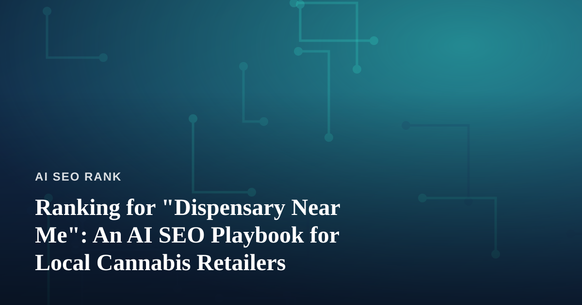Ranking for “Dispensary Near Me”: An AI SEO Playbook for Local Cannabis Retailers