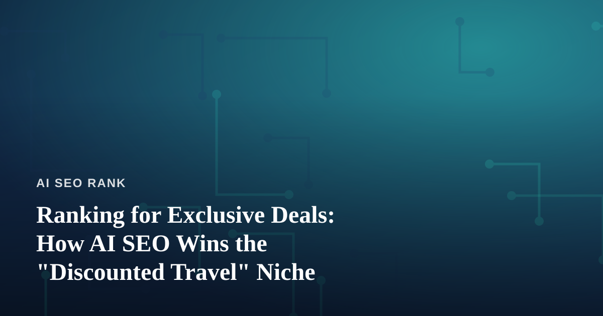 Ranking for Exclusive Deals: How AI SEO Wins the “Discounted Travel” Niche