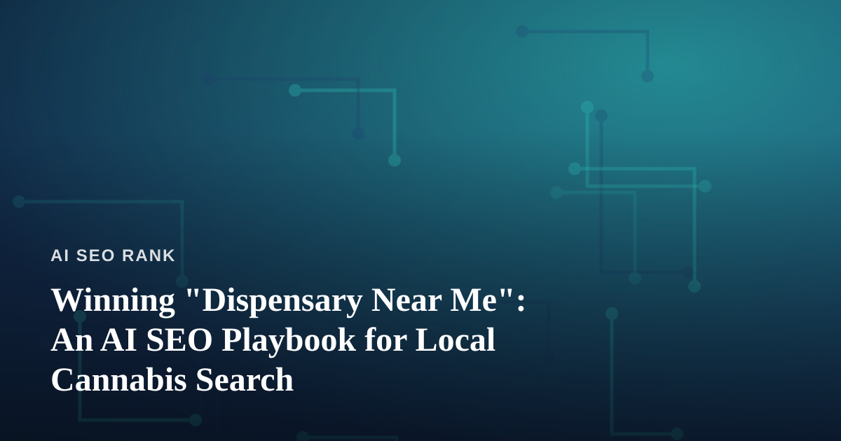 Winning “Dispensary Near Me”: An AI SEO Playbook for Local Cannabis Search