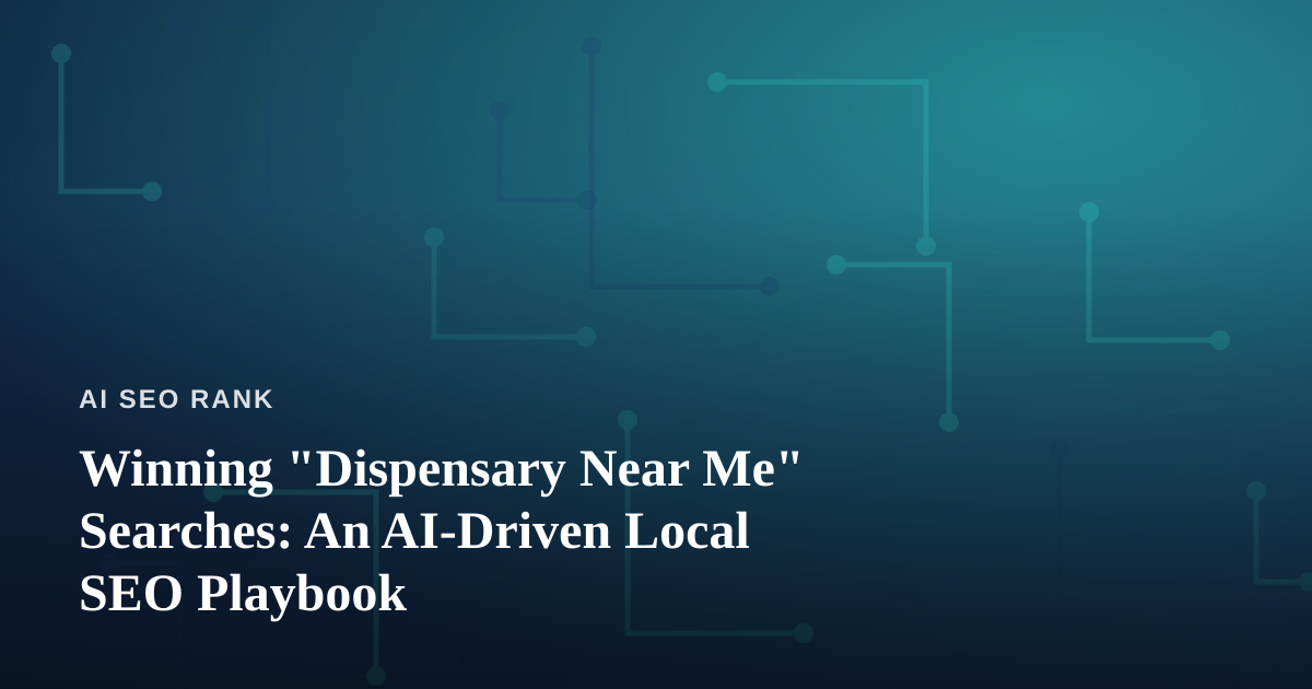 Winning “Dispensary Near Me” Searches: An AI-Driven Local SEO Playbook