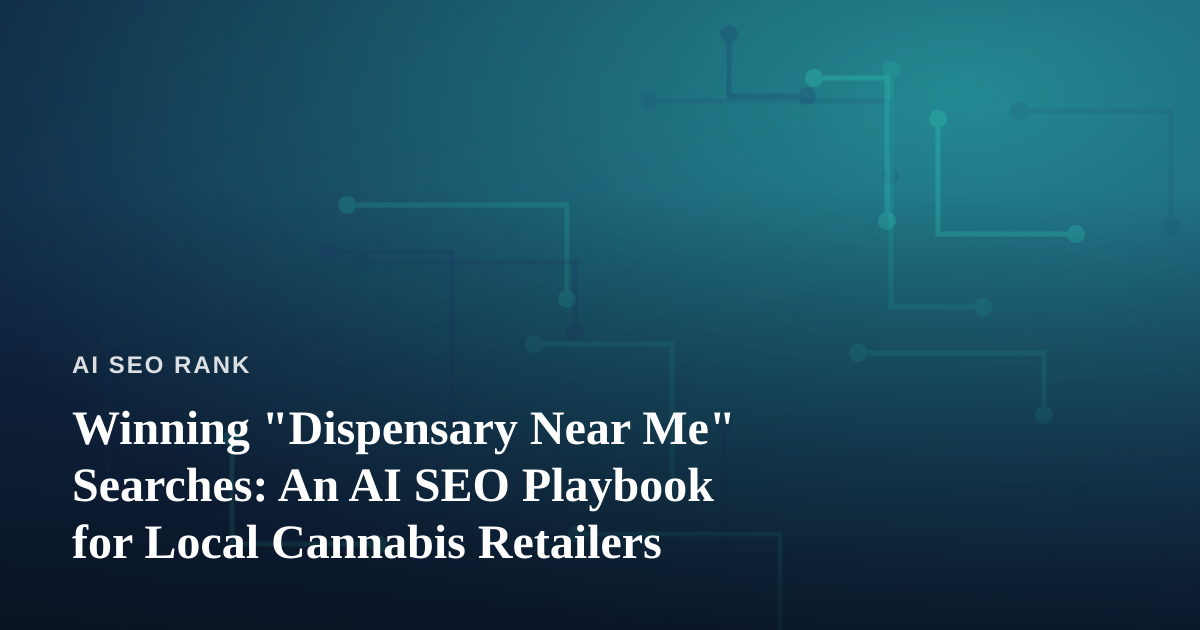 Winning “Dispensary Near Me” Searches: An AI SEO Playbook for Local Cannabis Retailers