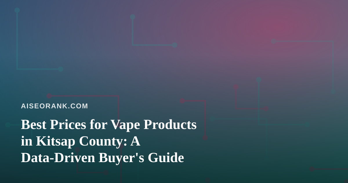 Best Prices for Vape Products in Kitsap County: A Data-Driven Buyer’s Guide